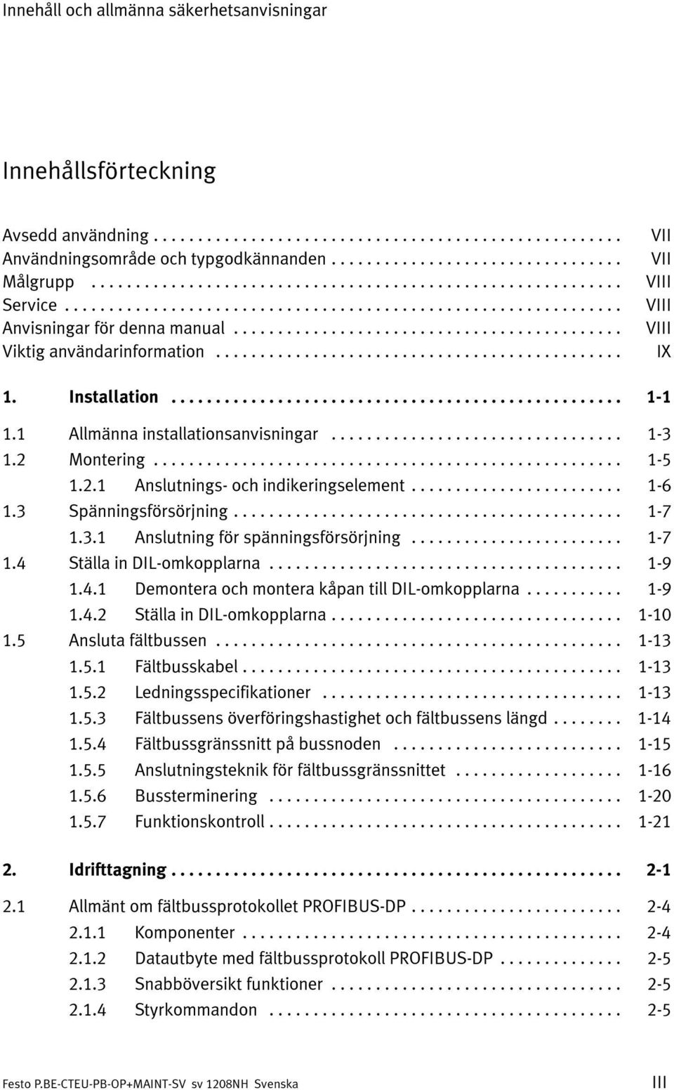 3 Spänningsförsörjning... 1-7 1.3.1 Anslutning för spänningsförsörjning... 1-7 1.4 Ställa in DIL-omkopplarna... 1-9 1.4.1 Demontera och montera kåpan till DIL-omkopplarna... 1-9 1.4.2 Ställa in DIL-omkopplarna.