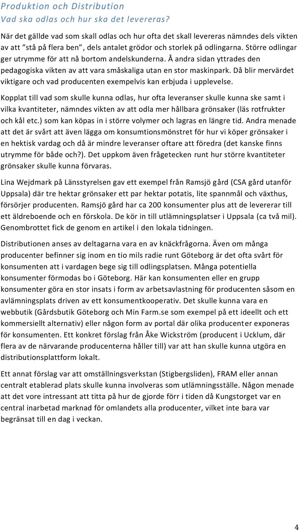 Större odlingar ger utrymme för att nå bortom andelskunderna. Å andra sidan yttrades den pedagogiska vikten av att vara småskaliga utan en stor maskinpark.