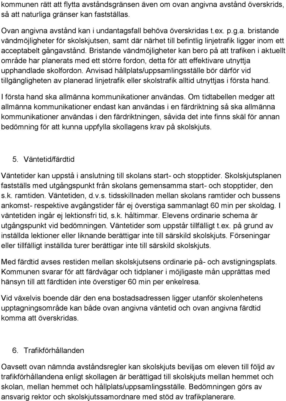 Anvisad hållplats/uppsamlingsställe bör därför vid tillgängligheten av planerad linjetrafik eller skolstrafik alltid utnyttjas i första hand. I första hand ska allmänna kommunikationer användas.