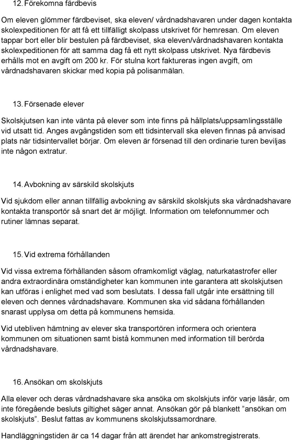 Nya färdbevis erhålls mot en avgift om 200 kr. För stulna kort faktureras ingen avgift, om vårdnadshavaren skickar med kopia på polisanmälan. 13.