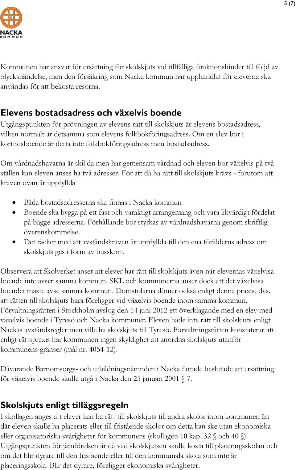 Elevens bostadsadress och växelvis boende Utgångspunkten för prövningen av elevens rätt till skolskjuts är elevens bostadsadress, vilken normalt är detsamma som elevens folkbokföringsadress.