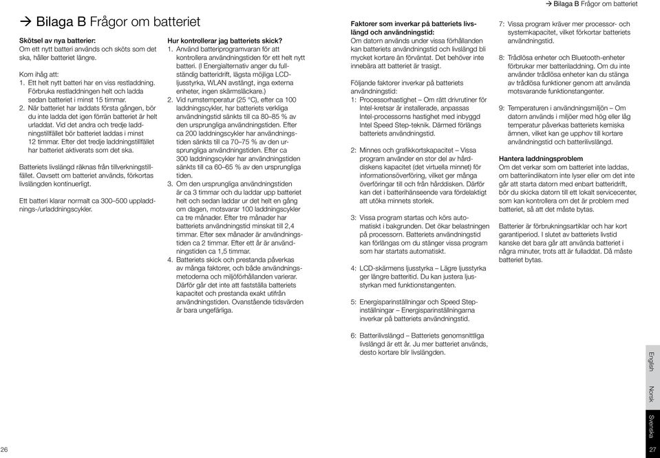 Vid det andra och tredje laddningstillfället bör batteriet laddas i minst 12 timmar. Efter det tredje laddningstillfället har batteriet aktiverats som det ska.