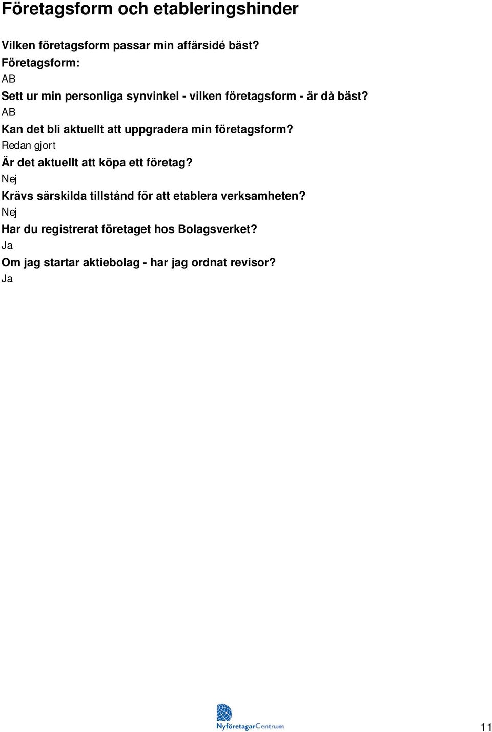 AB Kan det bli aktuellt att uppgradera min företagsform? Redan gjort Är det aktuellt att köpa ett företag?