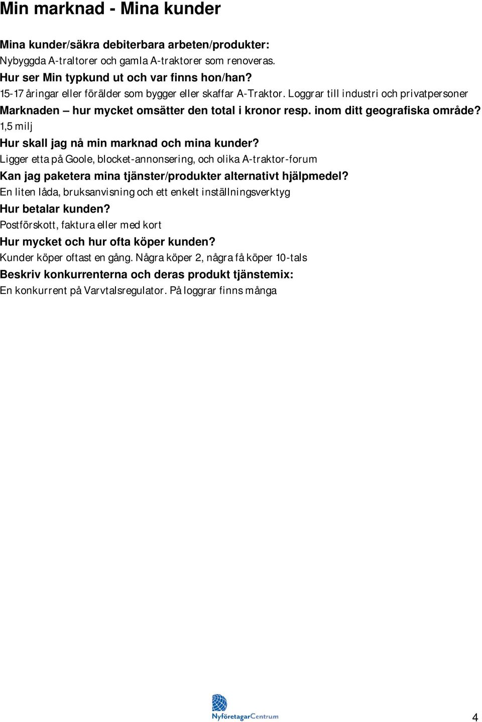 1,5 milj Hur skall jag nå min marknad och mina kunder? Ligger etta på Goole, blocketannonsering, och olika Atraktorforum Kan jag paketera mina tjänster/produkter alternativt hjälpmedel?