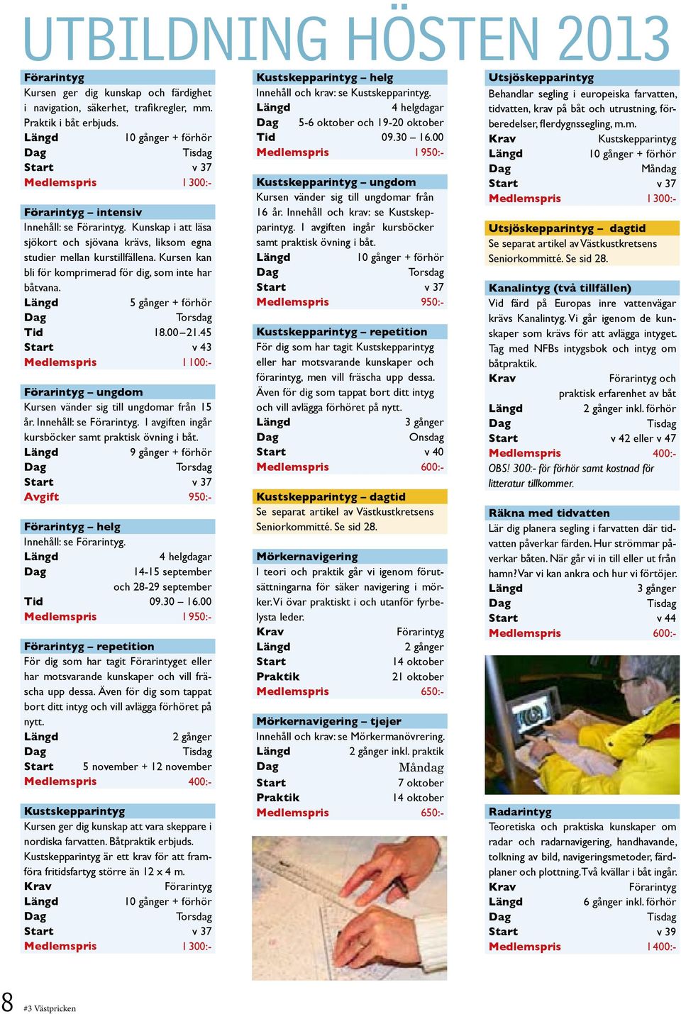 Kursen kan bli för komprimerad för dig, som inte har båtvana. 5 gånger + förhör Torsdag Tid 18.00 21.45 Start v 43 Medlemspris 1100:- Förarintyg ungdom Kursen vänder sig till ungdomar från 15 år.