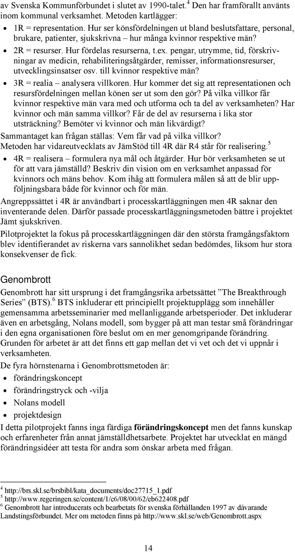 pengar, utrymme, tid, förskrivningar av medicin, rehabiliteringsåtgärder, remisser, informationsresurser, utvecklingsinsatser osv. till kvinnor respektive män? 3R = realia analysera villkoren.