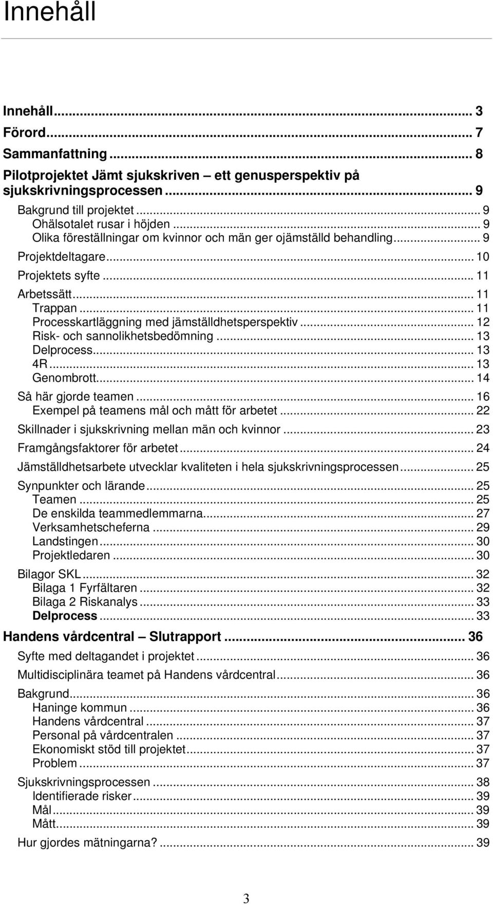 .. 12 Risk- och sannolikhetsbedömning... 13 Delprocess... 13 4R... 13 Genombrott... 14 Så här gjorde teamen... 16 Exempel på teamens mål och mått för arbetet.