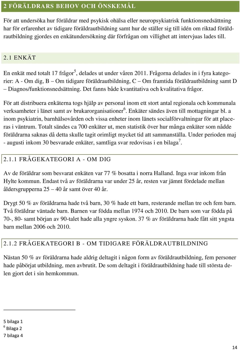 Frågorna delades in i fyra kategorier: A - Om dig, B Om tidigare föräldrautbildning, C Om framtida föräldrautbildning samt D Diagnos/funktionsnedsättning.