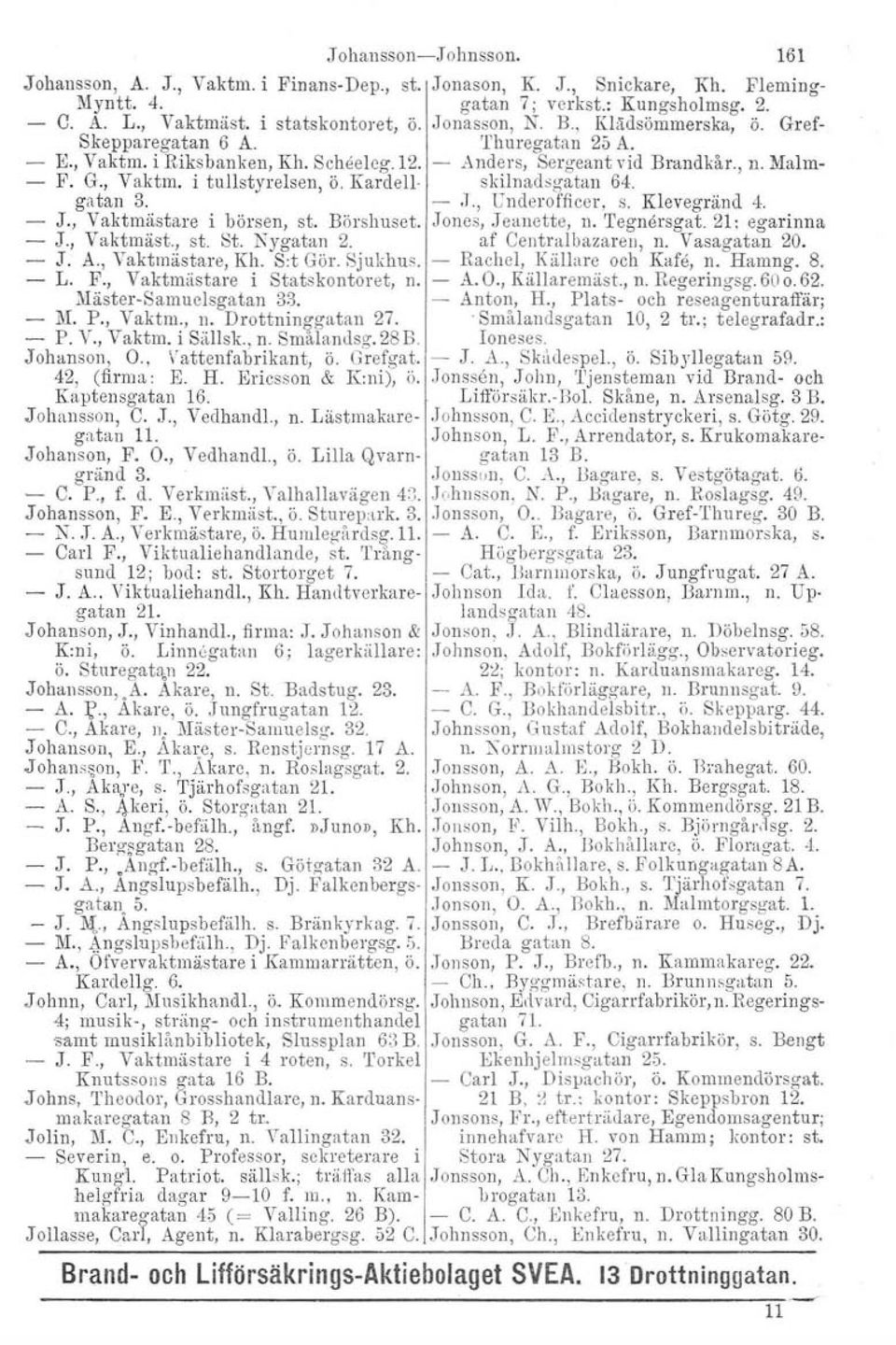 Kardell- skilnadsgatan 64. gatan 3. -.1., Underofficer, s. Klevegränd 4. - J., Vaktmästare i börsen, st. Börshuset. Jones, Jeanette, n. 'I'egnörsgat. 21: egarinna - J., Vaktmäst., st. St, Nygatan 2.