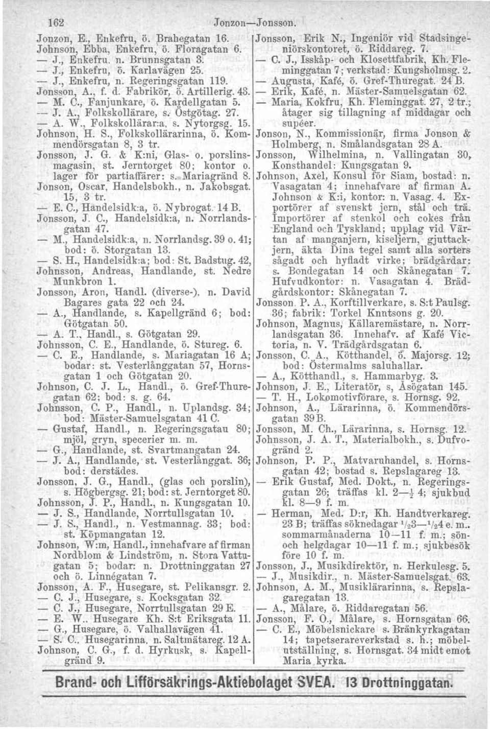 Jonsson, Å., f. d. Fabrikör, ö. Artillerig. 43. - Erik, Kafe, n. Mäster-Samuelsgatan 62. -- M. C., Fanjunkare, Ö. Kardollgatan 5. -- Maria, Kokfru, Kh. Fleminggat. 27, 2 tr.; -- J. A., Folkskollärare, s.