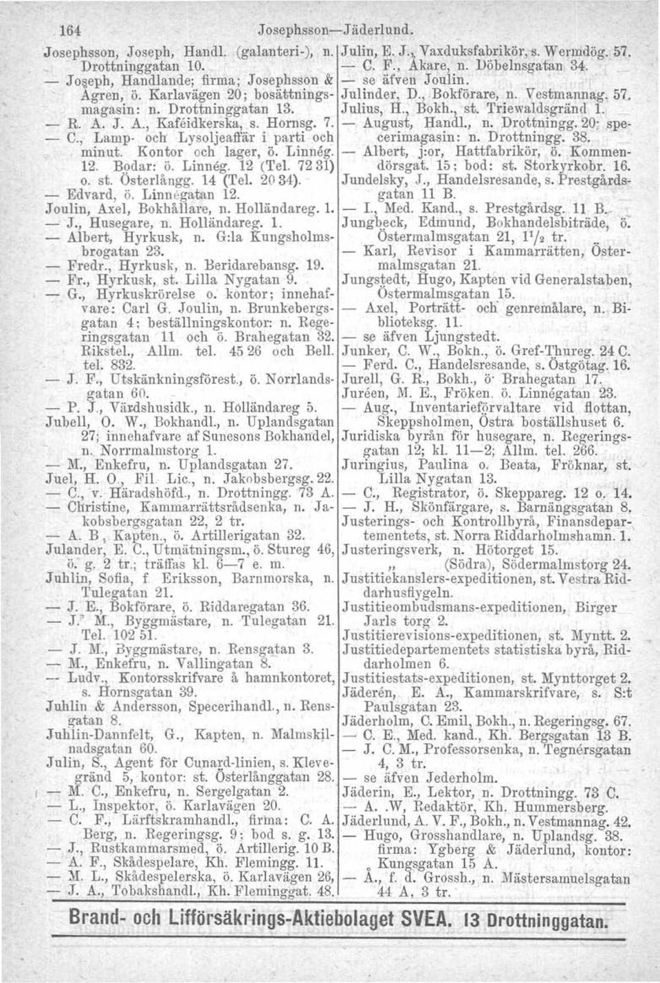 Triewaldsgränd 1. - R. A. J. A., Kafeidkerska, s. Hornsg. 7. - August, Handl., n. Drottningg.20; spe- - C., Lamp- och Lysoljeaffär i parti och cerimagasin: n. Drottningg. 38. minut.