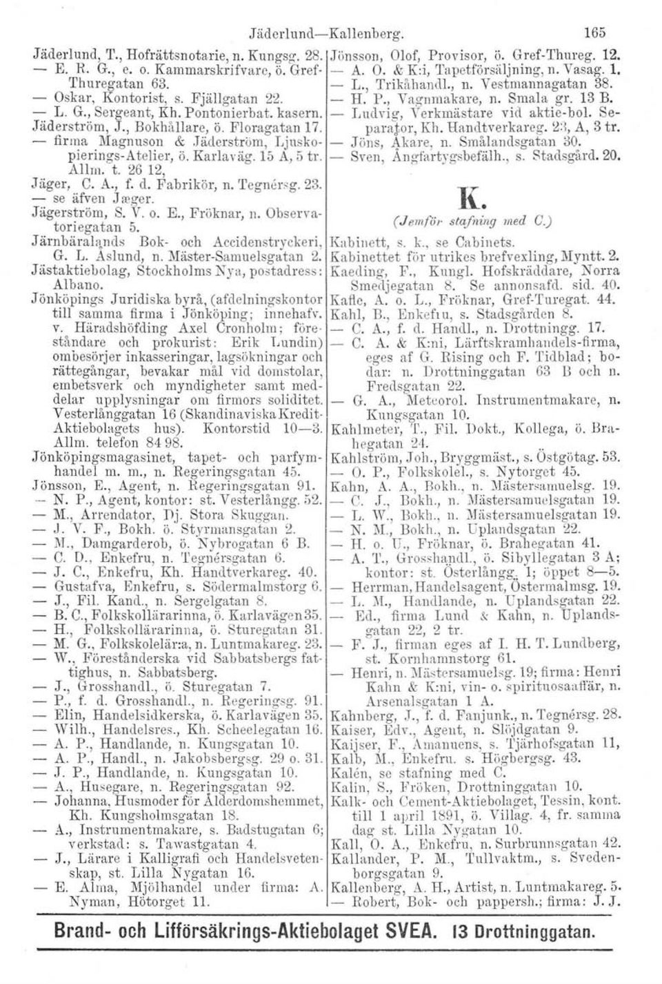 - Ludvig, Verkmästare vid aktie-bol. Se- Jäderströrn, J., Bokhållare, ö. Floragatan 17. parajor, Kh. liandtverkareg. 2:1,A, 3 tro - firma Magnusort & Jäderströrn, Ljusko- - Jöns, 4kare, n.