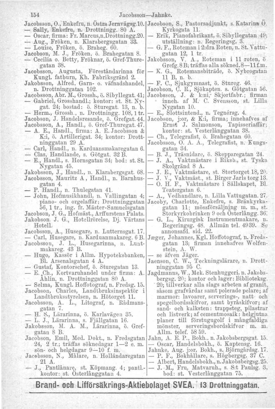 Vattu- Jacobson, M. J., Fröken, ö. Brahegatan 8. gatan 12, 1 tro - Cecilia O. Betty, Fröknar, Ö. Gref-Thure- Jakobsson, V. A., Roteman i 11 roten, ö gatan 38. Grefg.8B; träffas alla sökned.8-11f.m. Jacobsson, Augusta, Föreståndarinna för - Je.