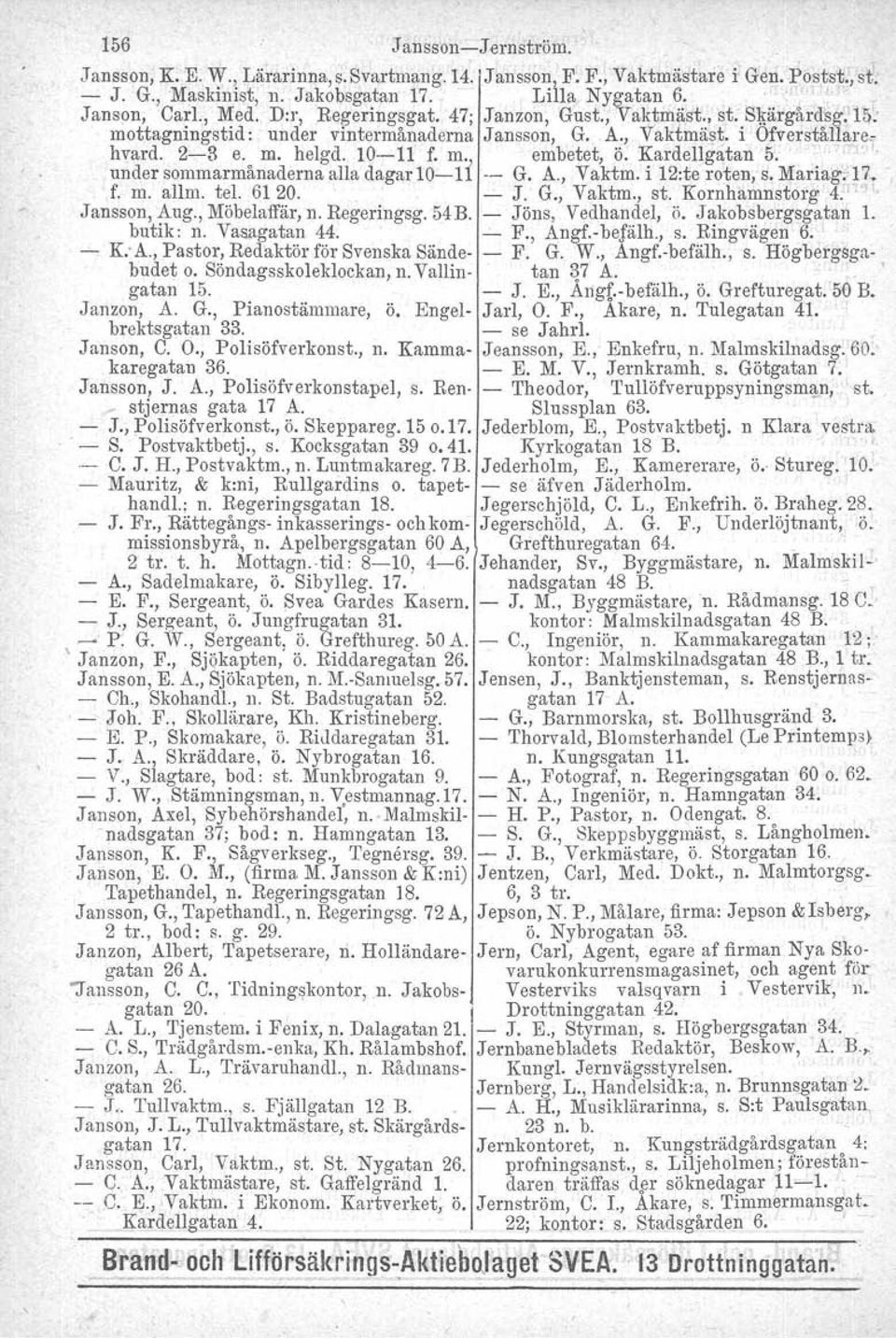 KardelIgatan 5...' " under sommarmånaderna alla dagarlo-ll '- G. A., Vaktm. i 12:te roten, s. Mariag;17. ' f. m. allm. tel. 6120. - J. G., Vaktrn., st. Kornhamnstorg 4: 1 ""[ Jansson, Aug.