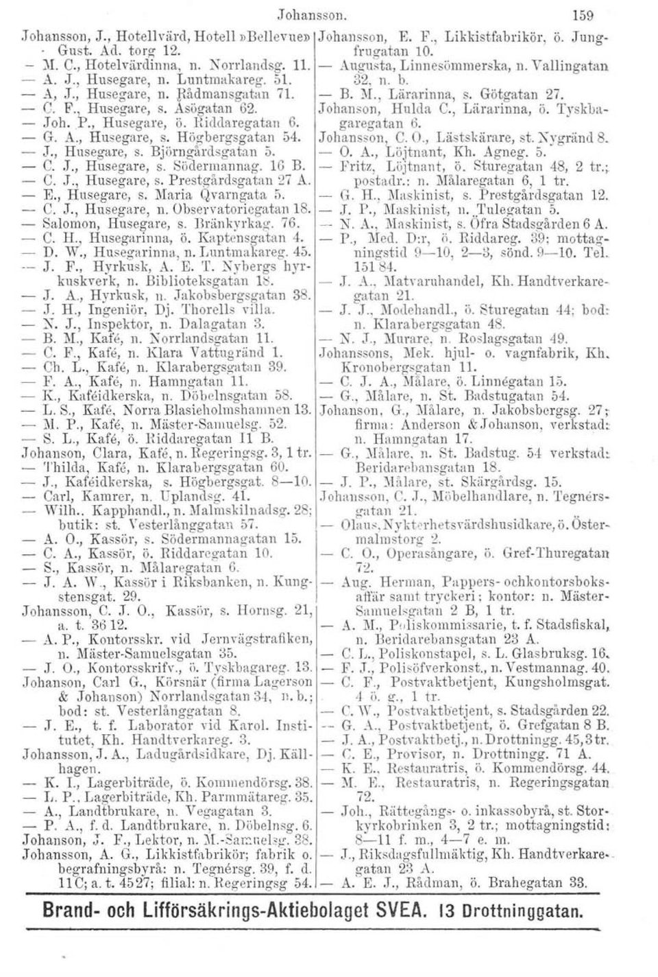 K, Husegare, s. Maria Qvarngata 5. C. J., Husegare, n. Observatoriegatan 18. Salomon, Husegare, s. Bränkyrkag. 76. C. H., Husegarinna, ö. Kaptensgatan 4. D. W., Husegarinna, n. Luntmakareg. 45. J. F.