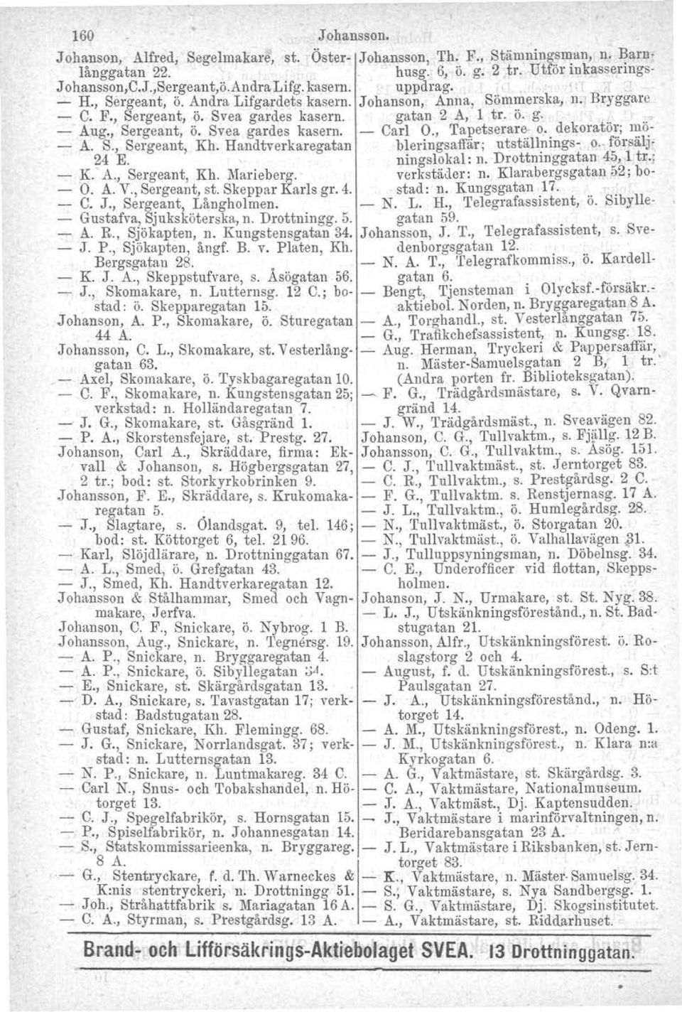 , Tapetserare- o. dekorator; mo- - A. S., Sergeant, 24 E. Kh. Handtverkaregatan bieringsaffär; utställningsningslokal: n. Drottninggatan o.. försälj- 45,.1 tr.: - K. A., Sergeant, Kh. Marieberg.