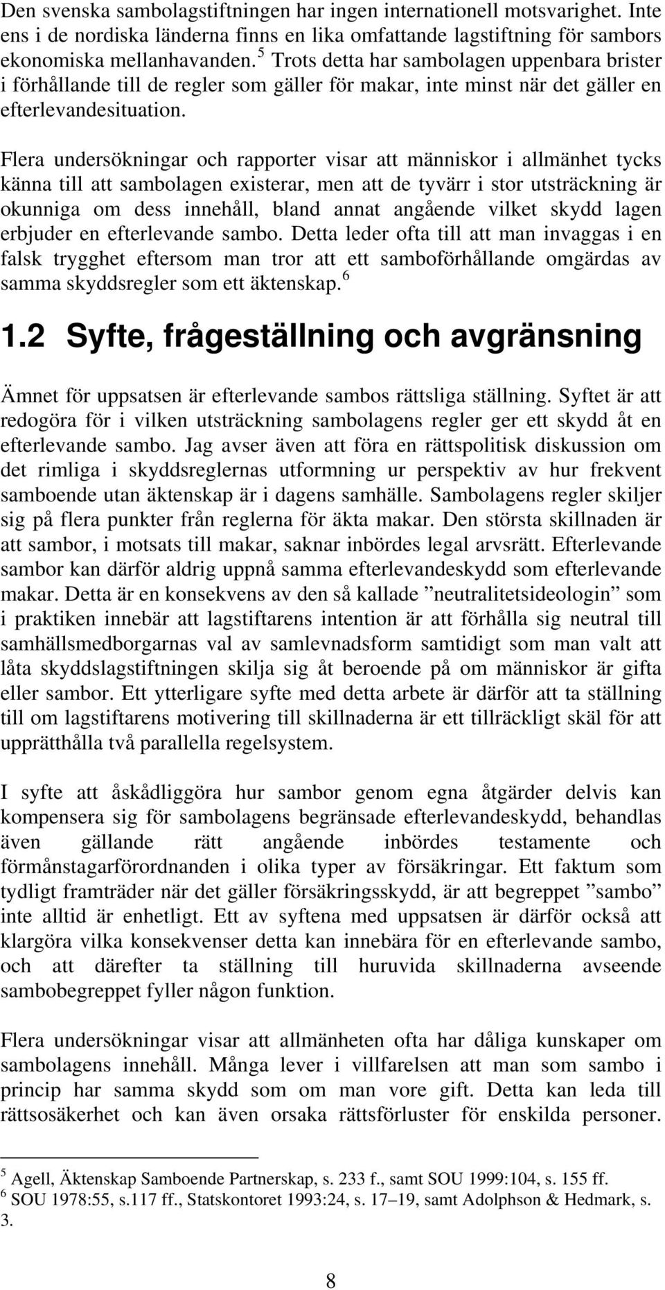 Flera undersökningar och rapporter visar att människor i allmänhet tycks känna till att sambolagen existerar, men att de tyvärr i stor utsträckning är okunniga om dess innehåll, bland annat angående