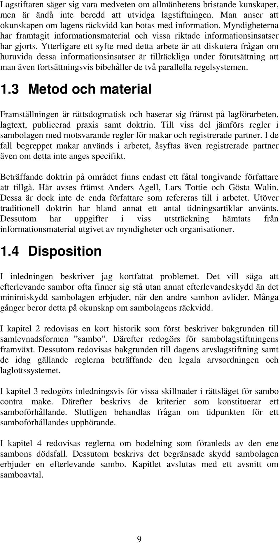 Ytterligare ett syfte med detta arbete är att diskutera frågan om huruvida dessa informationsinsatser är tillräckliga under förutsättning att man även fortsättningsvis bibehåller de två parallella