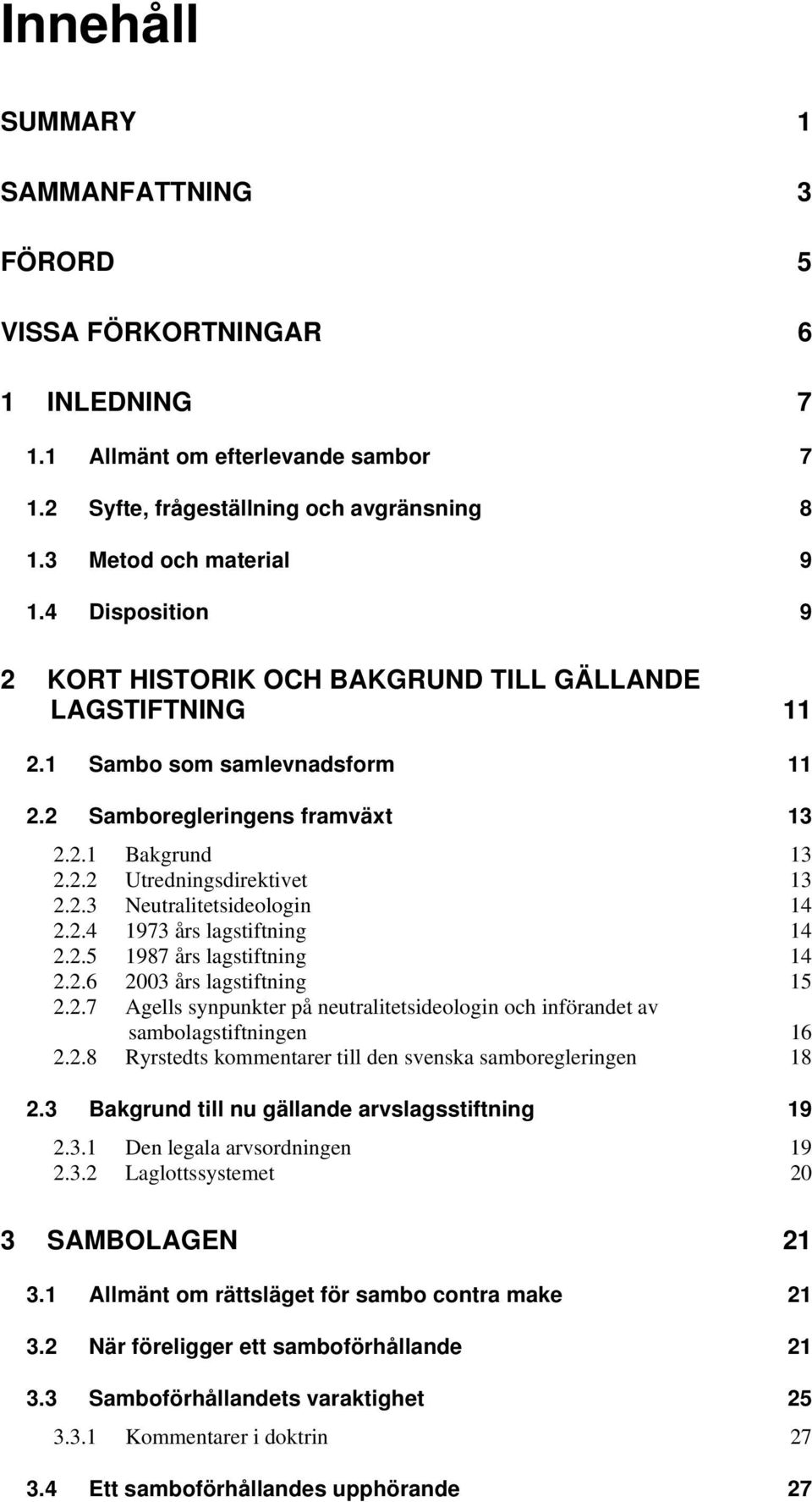 2.4 1973 års lagstiftning 14 2.2.5 1987 års lagstiftning 14 2.2.6 2003 års lagstiftning 15 2.2.7 Agells synpunkter på neutralitetsideologin och införandet av sambolagstiftningen 16 2.2.8 Ryrstedts kommentarer till den svenska samboregleringen 18 2.