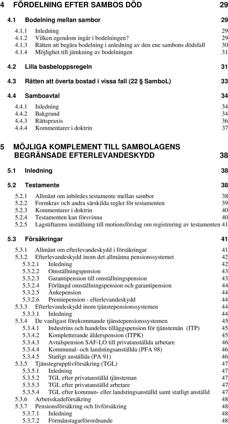 4.4 Kommentarer i doktrin 37 5 MÖJLIGA KOMPLEMENT TILL SAMBOLAGENS BEGRÄNSADE EFTERLEVANDESKYDD 38 5.1 Inledning 38 5.2 Testamente 38 5.2.1 Allmänt om inbördes testamente mellan sambor 38 5.2.2 Formkrav och andra särskilda regler för testamenten 39 5.