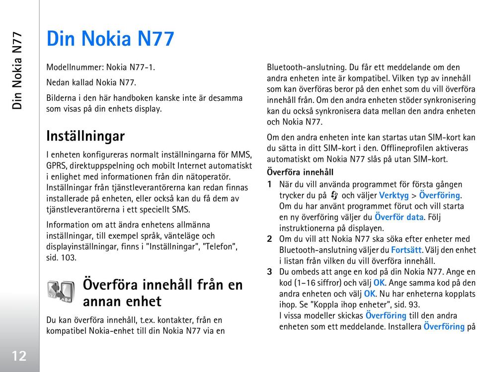 Inställningar från tjänstleverantörerna kan redan finnas installerade på enheten, eller också kan du få dem av tjänstleverantörerna i ett speciellt SMS.