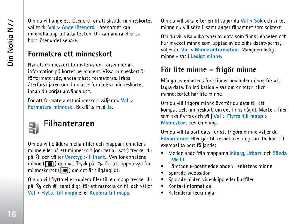 Fråga återförsäljaren om du måste formatera minneskortet innan du börjar använda det. För att formatera ett minneskort väljer du Val > Formatera minnesk.. Bekräfta med Ja.