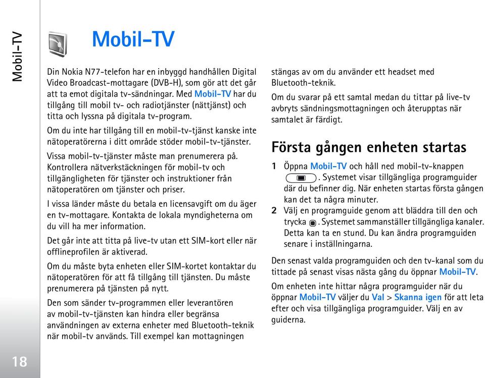 Om du inte har tillgång till en mobil-tv-tjänst kanske inte nätoperatörerna i ditt område stöder mobil-tv-tjänster. Vissa mobil-tv-tjänster måste man prenumerera på.