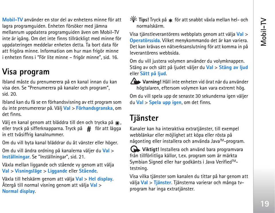 Information om hur man frigör minne i enheten finns i För lite minne frigör minne, sid. 16. Visa program Ibland måste du prenumerera på en kanal innan du kan visa den.