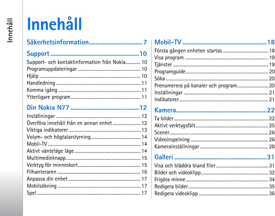 .. 14 Multimedieknapp... 15 Verktyg för minneskort... 15 Filhanteraren... 16 Anpassa din enhet... 17 Mobilsökning... 17 Spel... 17 Mobil-TV...18 Första gången enheten startas... 18 Visa program.