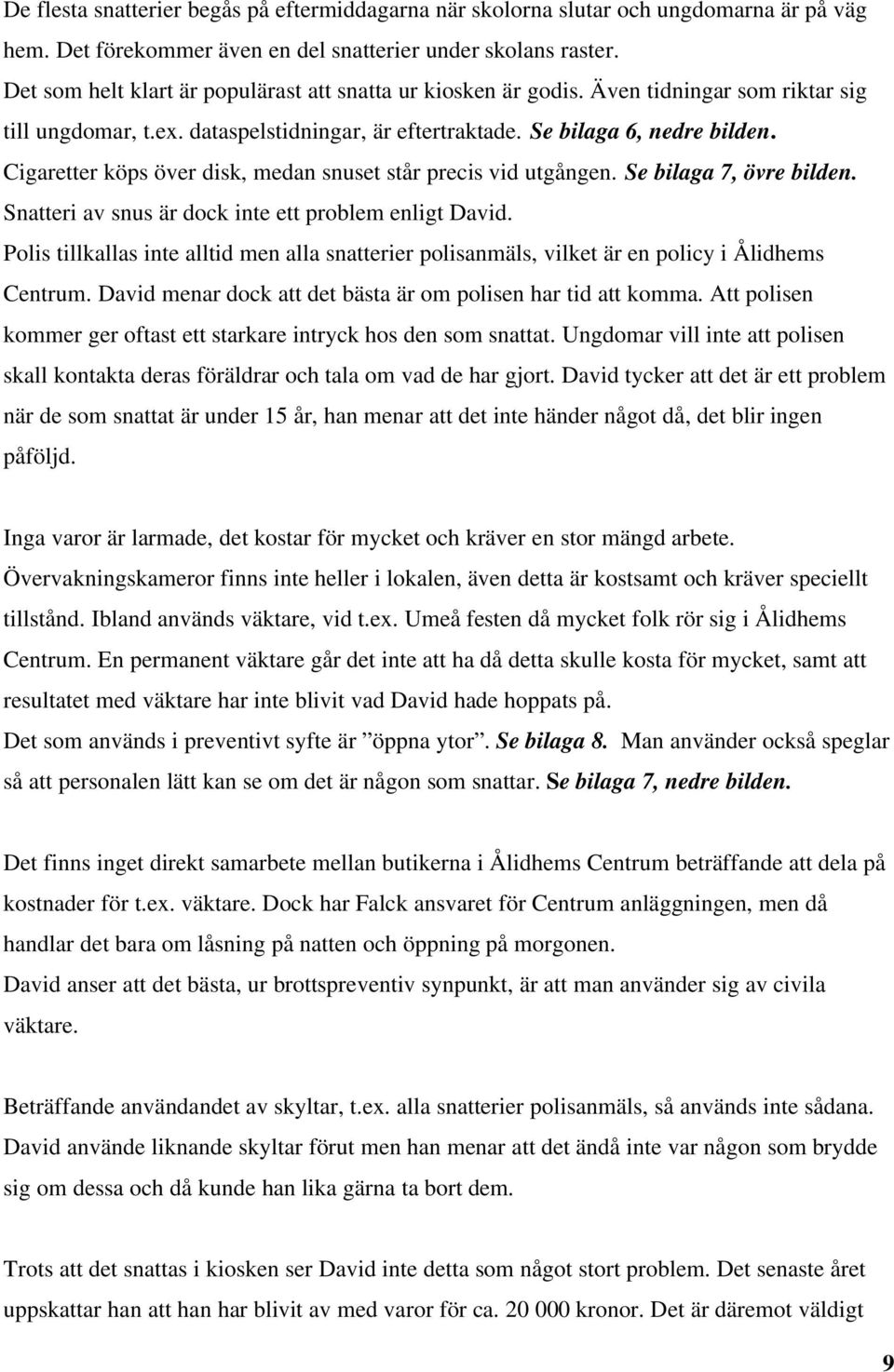 Cigaretter köps över disk, medan snuset står precis vid utgången. Se bilaga 7, övre bilden. Snatteri av snus är dock inte ett problem enligt David.