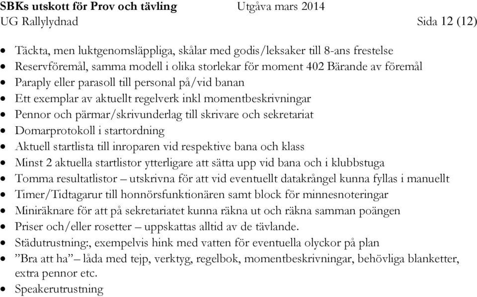 Aktuell startlista till inroparen vid respektive bana och klass Minst 2 aktuella startlistor ytterligare att sätta upp vid bana och i klubbstuga Tomma resultatlistor utskrivna för att vid eventuellt