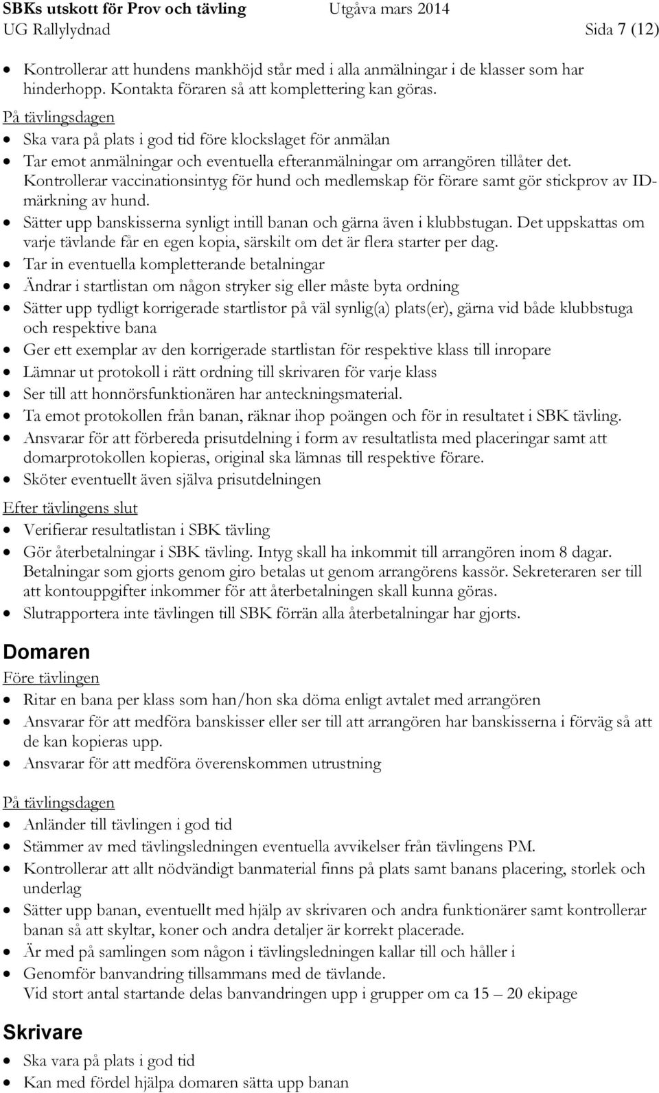 Kontrollerar vaccinationsintyg för hund och medlemskap för förare samt gör stickprov av IDmärkning av hund. Sätter upp banskisserna synligt intill banan och gärna även i klubbstugan.