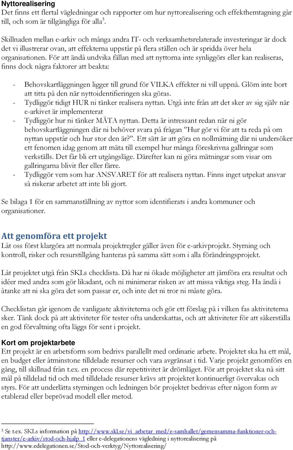 För att ändå undvika fällan med att nyttorna inte synliggörs eller kan realiseras, finns dock några faktorer att beakta: - Behovskartläggningen ligger till grund för VILKA effekter ni vill uppnå.