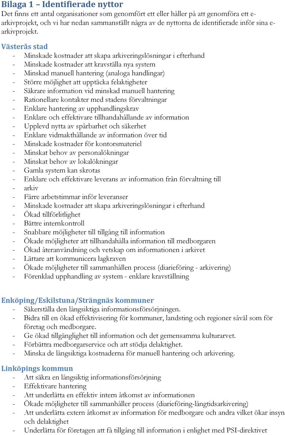 Västerås stad - Minskade kostnader att skapa arkiveringslösningar i efterhand - Minskade kostnader att kravställa nya system - Minskad manuell hantering (analoga handlingar) - Större möjlighet att