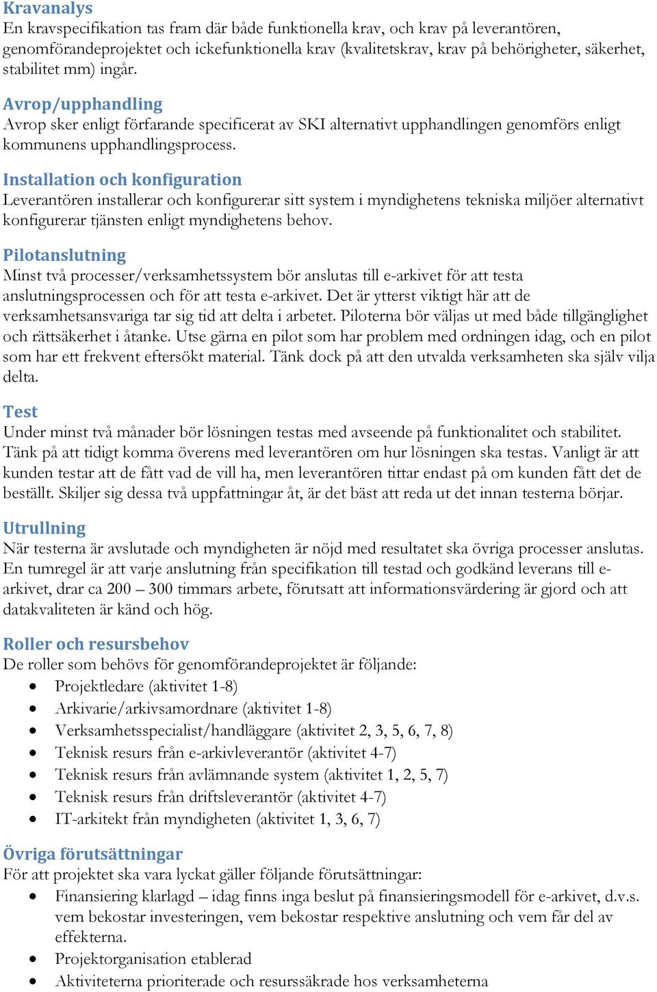 Installation och konfiguration Leverantören installerar och konfigurerar sitt system i myndighetens tekniska miljöer alternativt konfigurerar tjänsten enligt myndighetens behov.