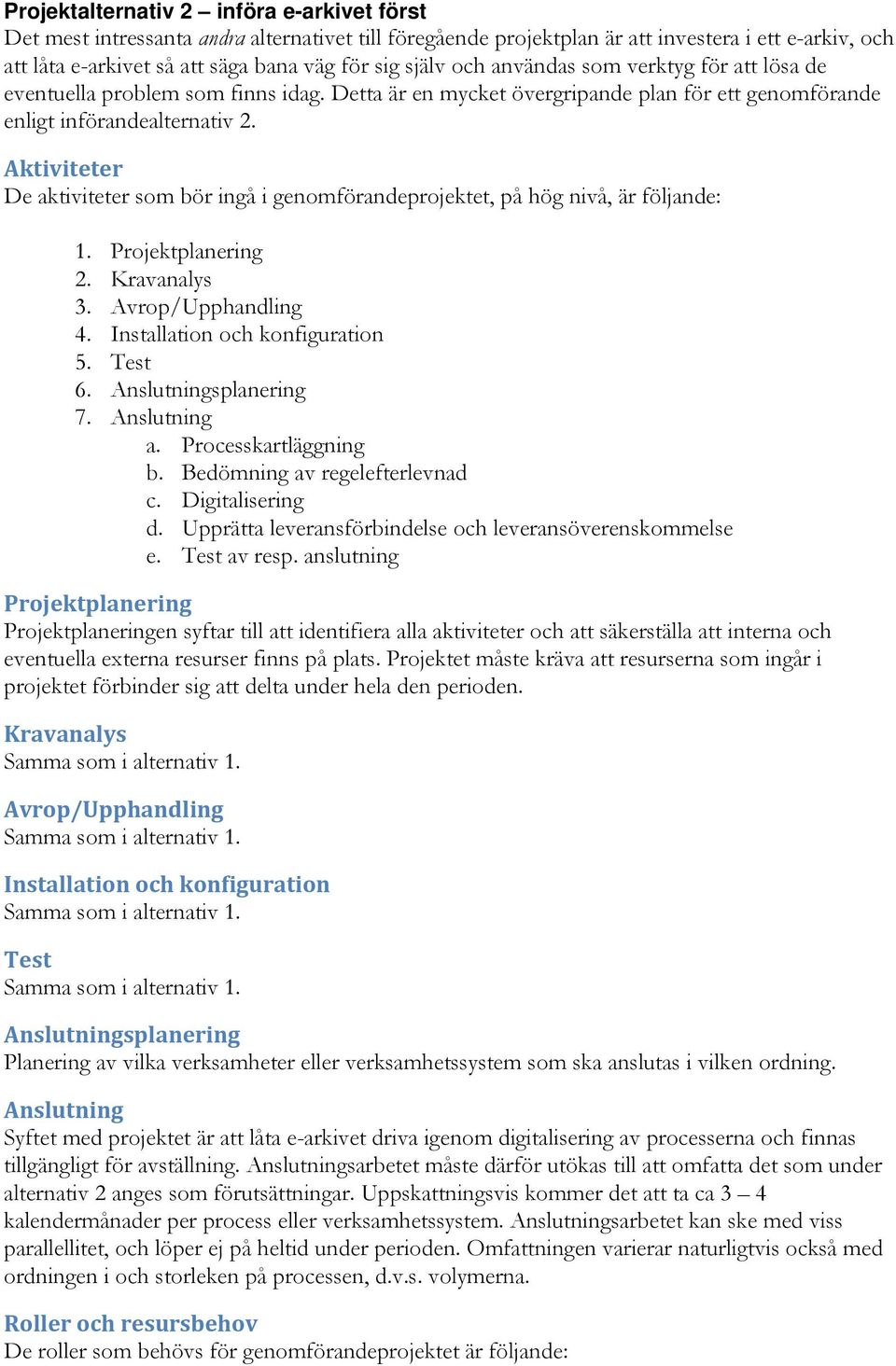 Aktiviteter De aktiviteter som bör ingå i genomförandeprojektet, på hög nivå, är följande: 1. Projektplanering 2. Kravanalys 3. Avrop/Upphandling 4. Installation och konfiguration 5. Test 6.