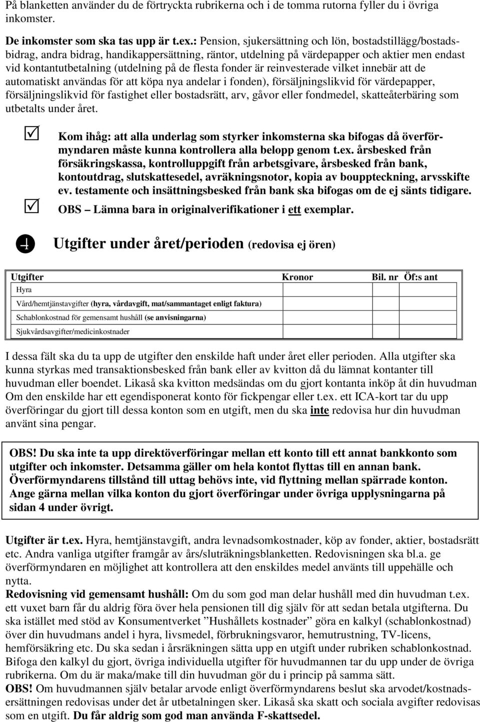 flesta fonder är reinvesterade vilket innebär att de automatiskt användas för att köpa nya andelar i fonden), försäljningslikvid för värdepapper, försäljningslikvid för fastighet eller bostadsrätt,