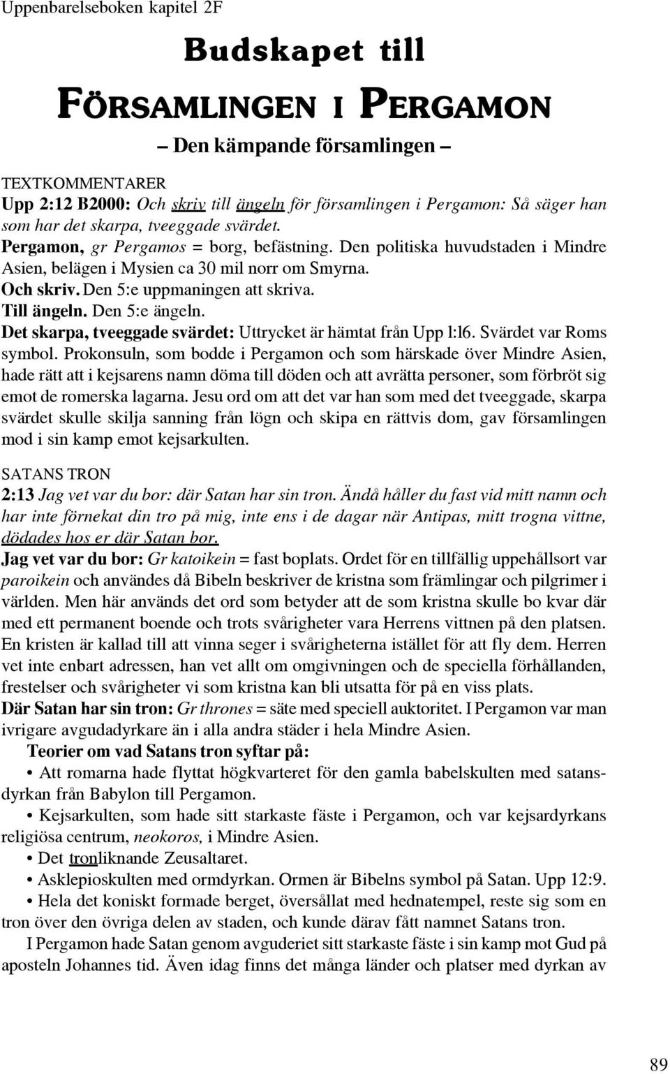 Till ängeln. Den 5:e ängeln. Det skarpa, tveeggade svärdet: Uttrycket är hämtat från Upp l:l6. Svärdet var Roms symbol.