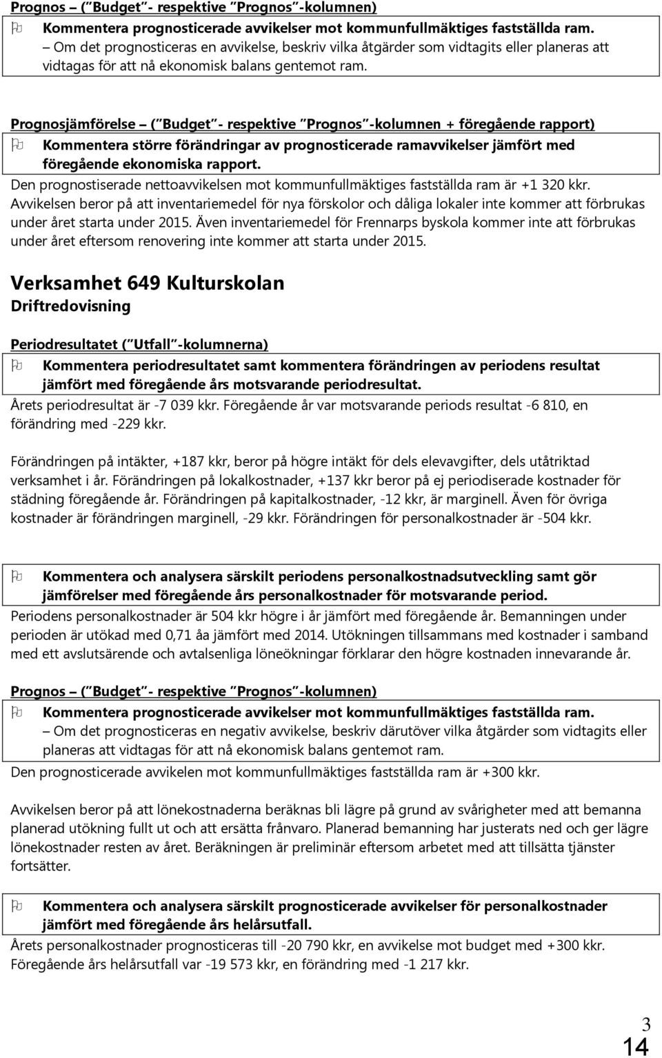 Prognosjämförelse ( Budget - respektive Prognos -kolumnen + föregående rapport) Kommentera större förändringar av prognosticerade ramavvikelser jämfört med föregående ekonomiska rapport.