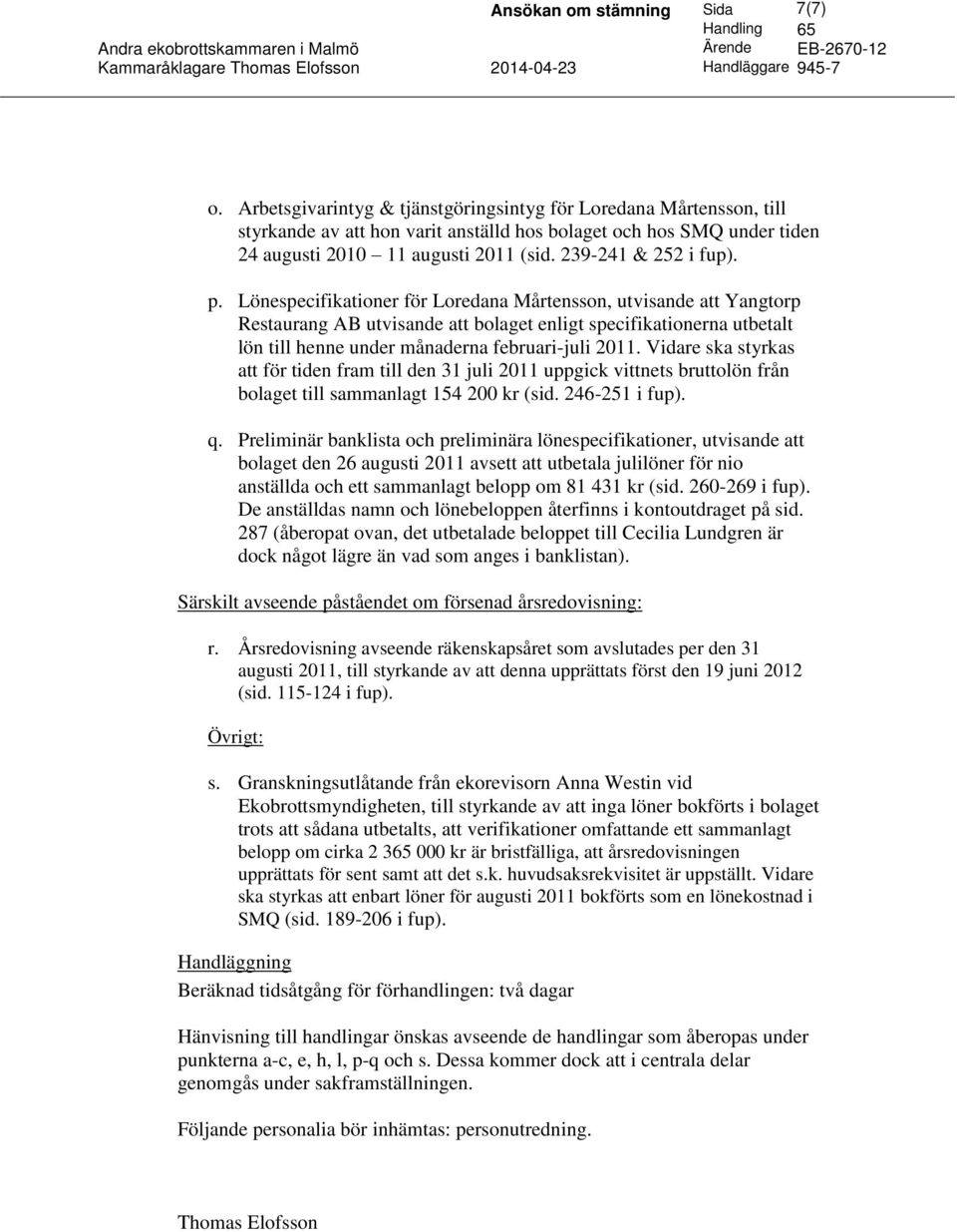 Lönespecifikationer för Loredana Mårtensson, utvisande att Yangtorp Restaurang AB utvisande att bolaget enligt specifikationerna utbetalt lön till henne under månaderna februari-juli 2011.