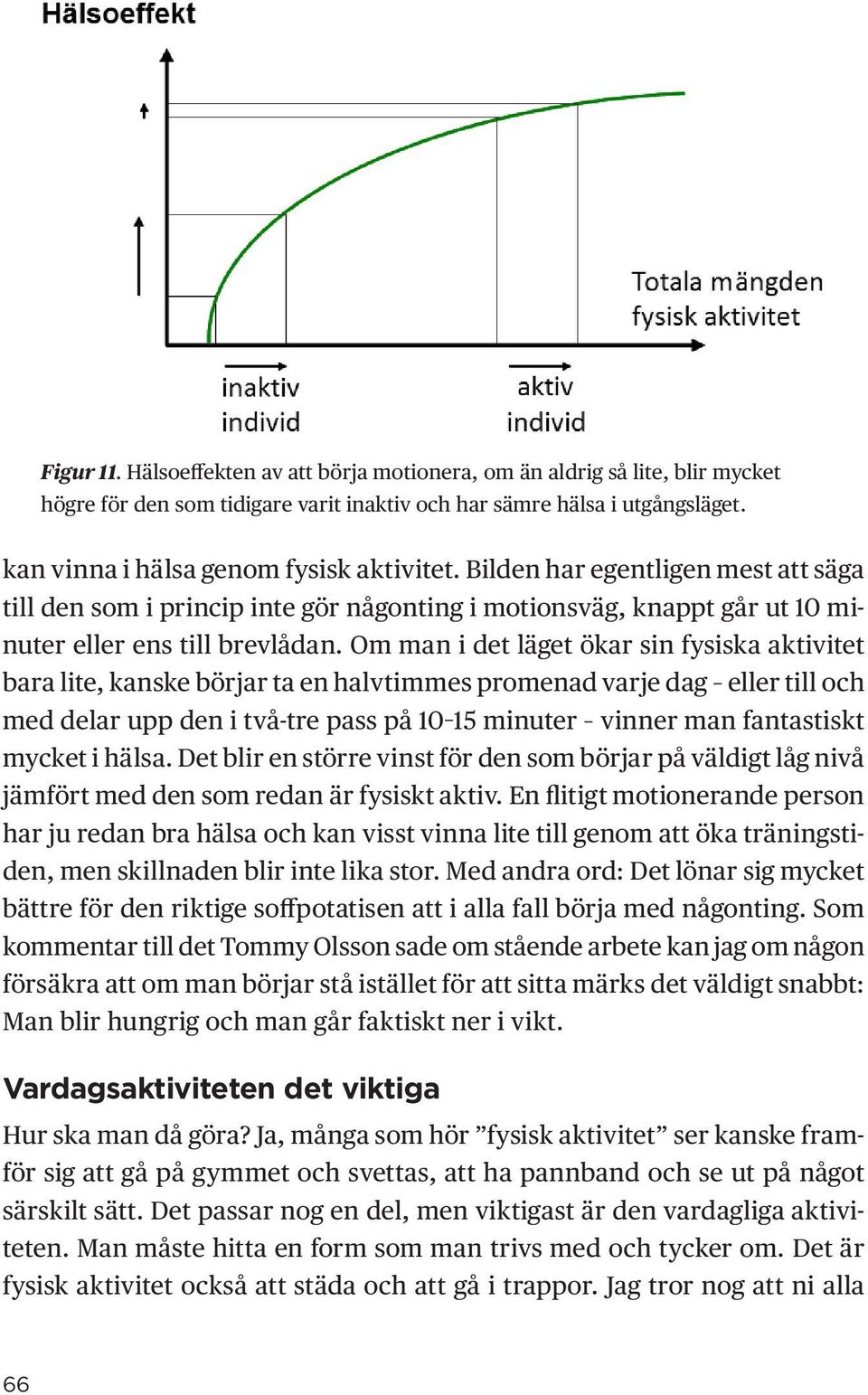 Om man i det läget ökar sin fysiska aktivitet bara lite, kanske börjar ta en halvtimmes promenad varje dag eller till och med delar upp den i två-tre pass på 10 15 minuter vinner man fantastiskt