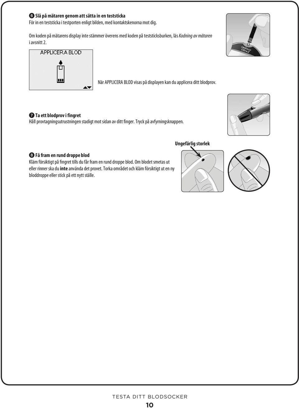 När APPLICERA BLOD visas på displayen kan du applicera ditt blodprov. 7 Ta ett blodprov i fingret Håll provtagningsutrustningen stadigt mot sidan av ditt finger.