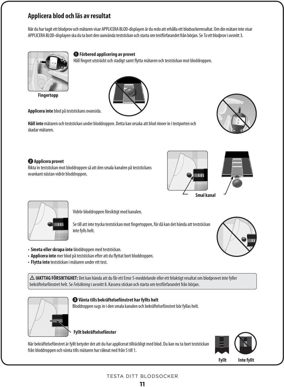 Förbered applicering av provet Håll fingret utsträckt och stadigt samt flytta mätaren och teststickan mot bloddroppen. Fingertopp Applicera inte blod på teststickans ovansida.