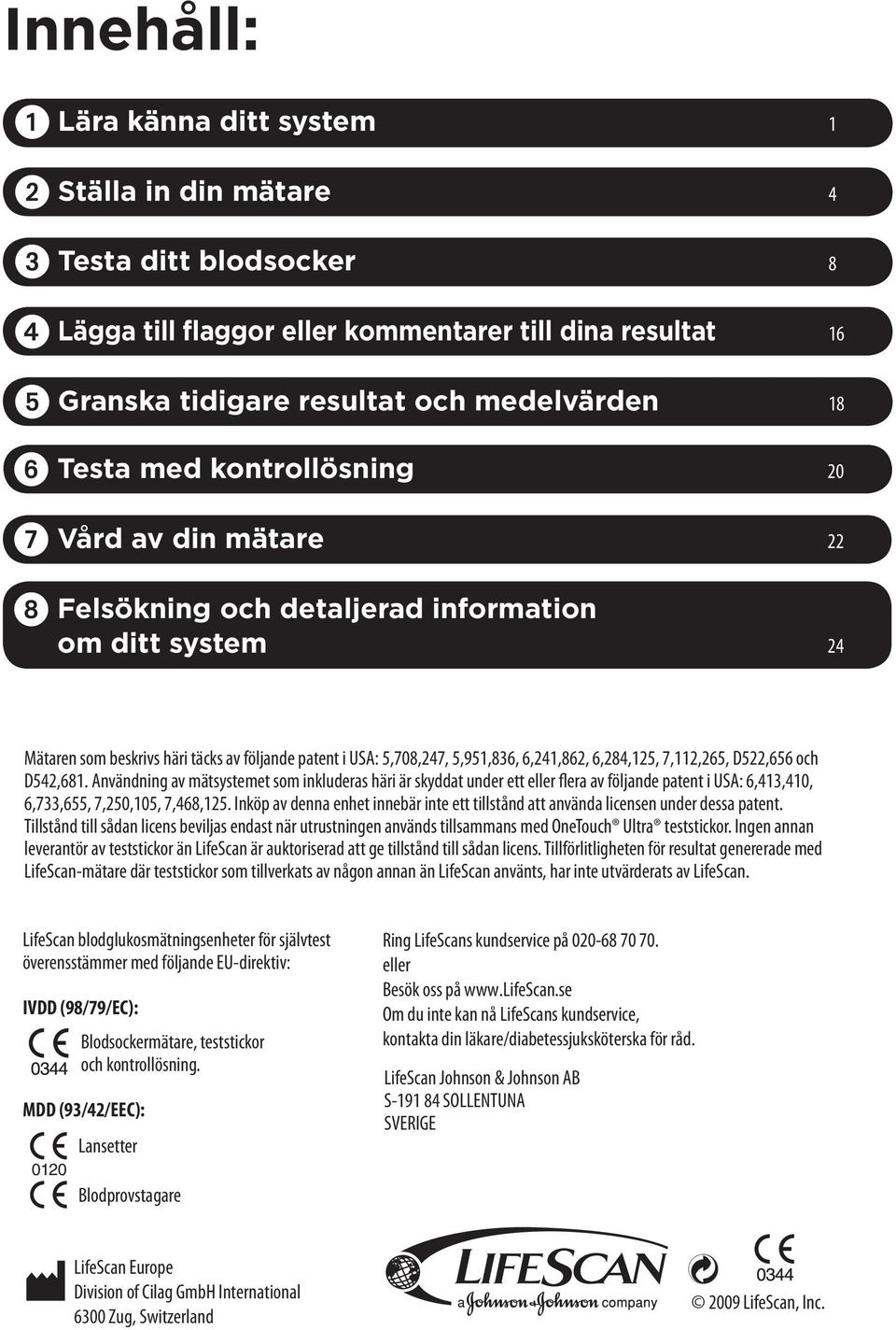 7,112,265, D522,656 och D542,681. Användning av mätsystemet som inkluderas häri är skyddat under ett eller flera av följande patent i USA: 6,413,410, 6,733,655, 7,250,105, 7,468,125.