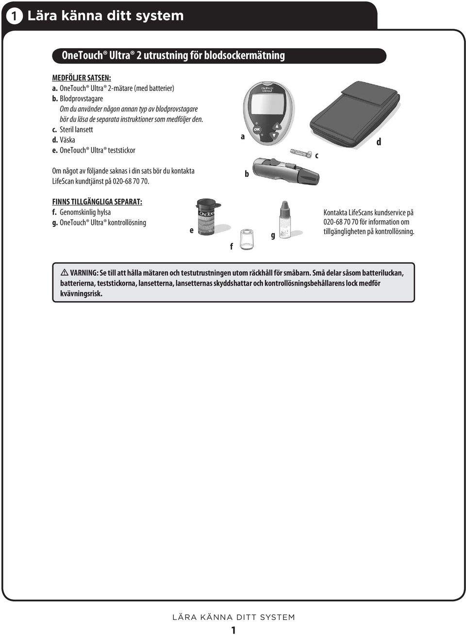 OneTouch Ultra teststickor a c d Om något av följande saknas i din sats bör du kontakta LifeScan kundtjänst på 020-68 70 70. b FINNS TILLGÄNGLIGA SEPARAT: f. Genomskinlig hylsa g.