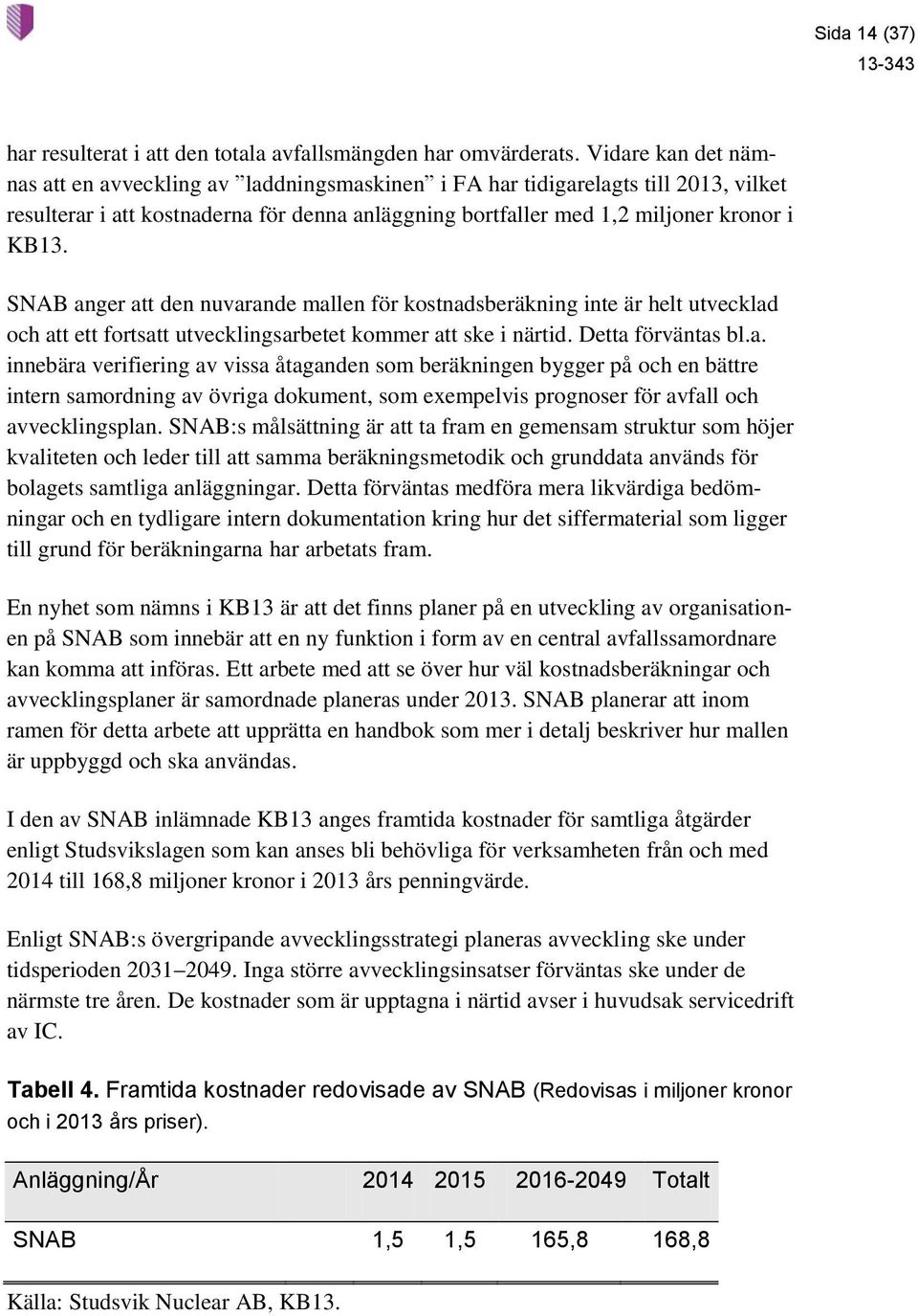 SNAB anger att den nuvarande mallen för kostnadsberäkning inte är helt utvecklad och att ett fortsatt utvecklingsarbetet kommer att ske i närtid. Detta förväntas bl.a. innebära verifiering av vissa åtaganden som beräkningen bygger på och en bättre intern samordning av övriga dokument, som exempelvis prognoser för avfall och avvecklingsplan.