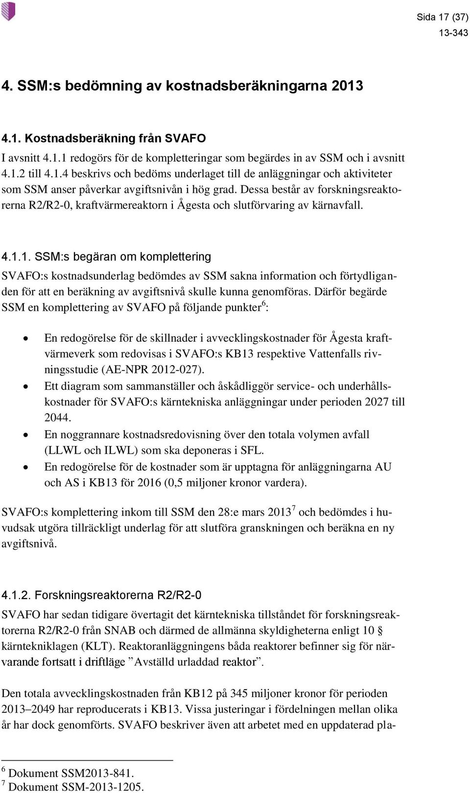 1. SSM:s begäran om komplettering SVAFO:s kostnadsunderlag bedömdes av SSM sakna information och förtydliganden för att en beräkning av avgiftsnivå skulle kunna genomföras.