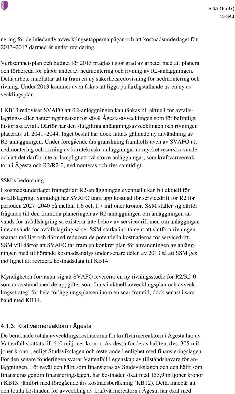 Detta arbete innefattar att ta fram en ny säkerhetsredovisning för nedmontering och rivning. Under 2013 kommer även fokus att ligga på färdigställande av en ny avvecklingsplan.