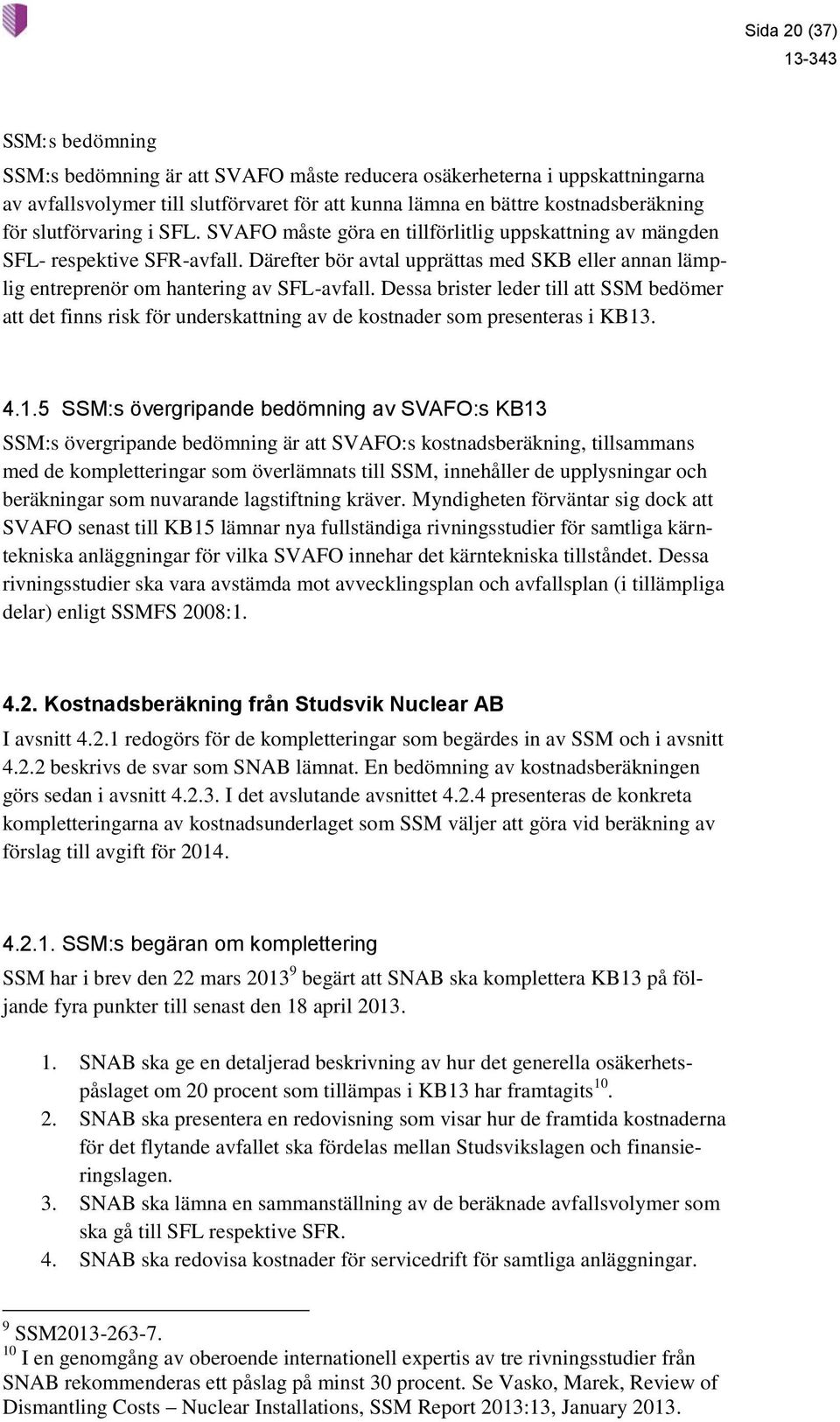 Därefter bör avtal upprättas med SKB eller annan lämplig entreprenör om hantering av SFL-avfall.