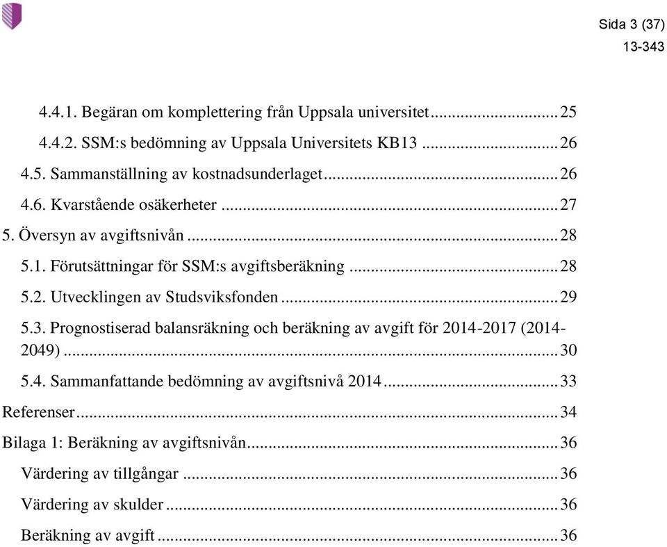 .. 29 5.3. Prognostiserad balansräkning och beräkning av avgift för 2014-2017 (2014-2049)... 30 5.4. Sammanfattande bedömning av avgiftsnivå 2014.